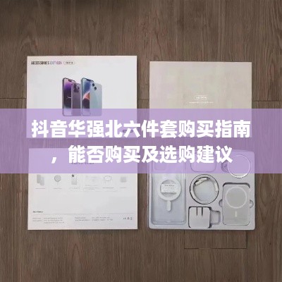 抖音华强北六件套购买指南，能否购买及选购建议