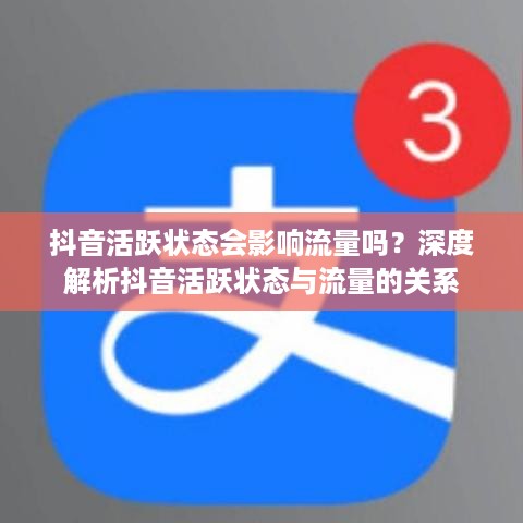 抖音活跃状态会影响流量吗？深度解析抖音活跃状态与流量的关系