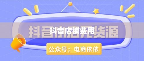抖音创建抖音店铺是否需要费用？全面解读抖音电商创业成本