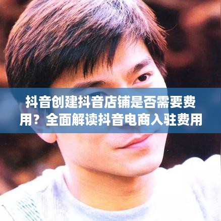 抖音创建抖音店铺是否需要费用？全面解读抖音电商入驻费用