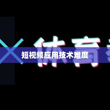 抖音App制作难度分析，从技术角度看是否难以打造一款成功的短视频应用