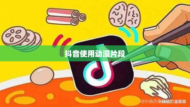 抖音可以使用动漫片段吗？解读版权与创意边界