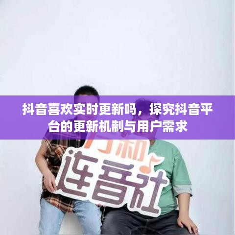 抖音喜欢实时更新吗，探究抖音平台的更新机制与用户需求
