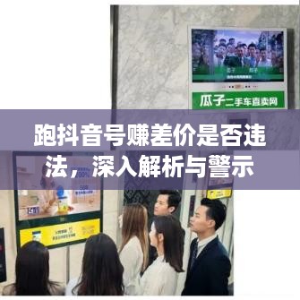 跑抖音号赚差价是否违法，深入解析与警示