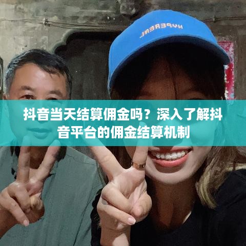 抖音当天结算佣金吗？深入了解抖音平台的佣金结算机制