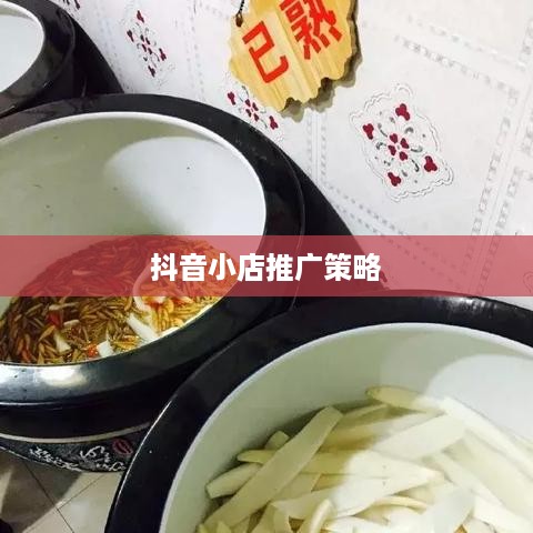 抖音小店推广策略，是否需要做推广以及如何有效实施