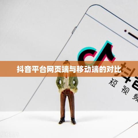 网页抖音与手机抖音，差异与相似性探讨