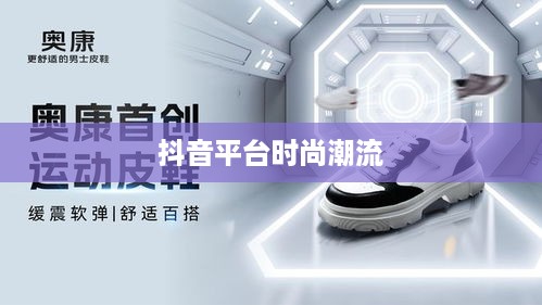 抖音平台上的时尚潮流，仿大牌鞋子的分享与传播