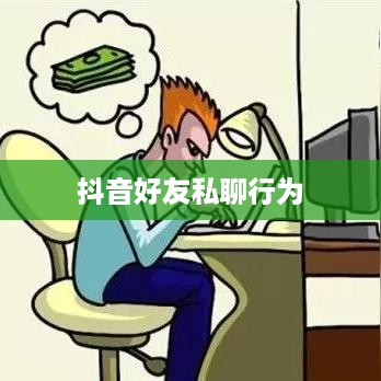 抖音好友私聊行为与平台规定，是否会引发平台下架的风险分析