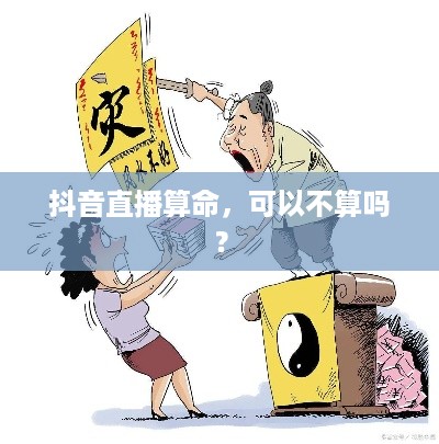 抖音直播算命，可以不算吗？
