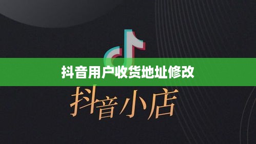 抖音用户修改收货地址是否违规，解析与探讨
