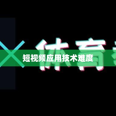 抖音App制作难度分析，从技术角度看是否难以打造一款成功的短视频应用