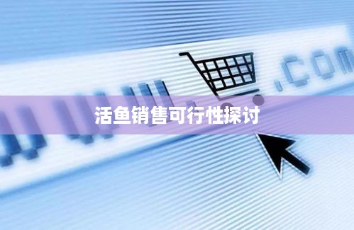 抖音上能否售卖活鱼？真实与否探讨
