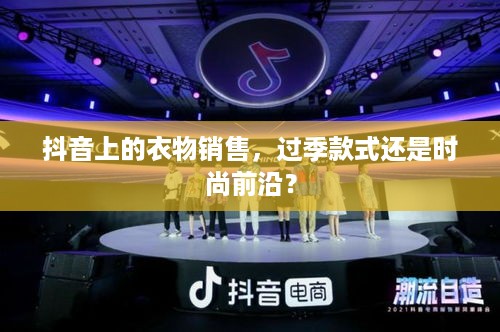 抖音上的衣物销售，过季款式还是时尚前沿？