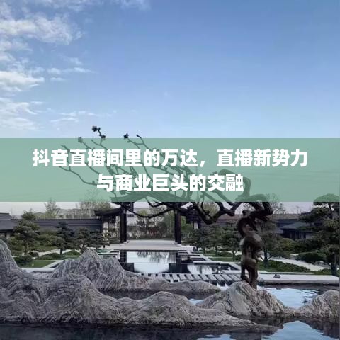 抖音直播间里的万达，直播新势力与商业巨头的交融