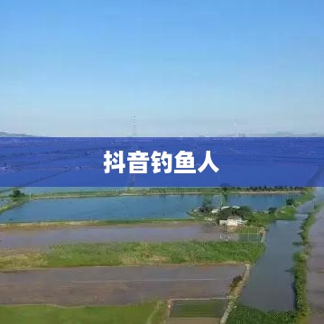 抖音钓鱼人上热门现象揭秘，真相究竟如何？