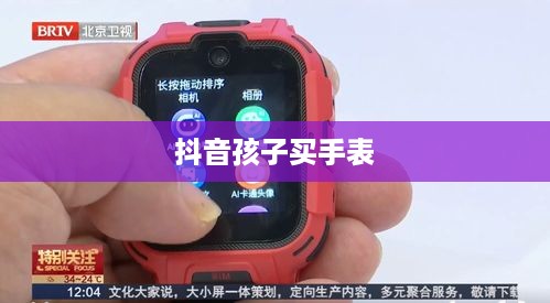 抖音孩子买手表背后的真相探究