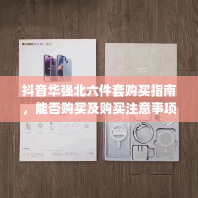 抖音华强北六件套购买指南，能否购买及购买注意事项