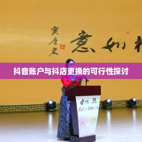 抖音账户与抖店更换的可行性探讨