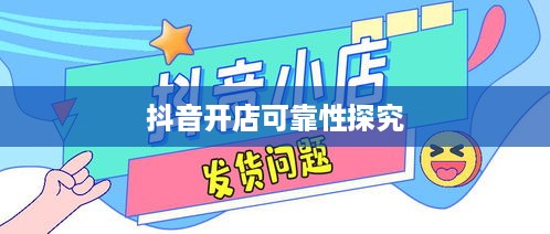 抖音小店开设指南，探究抖音上教人开抖音小店的可靠性