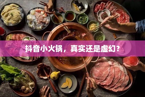 抖音小火锅，真实还是虚幻？