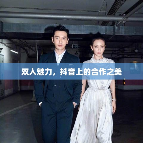 双人魅力，抖音上的合作之美