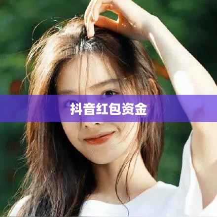 抖音红包资金能否退还？解读相关规则与注意事项
