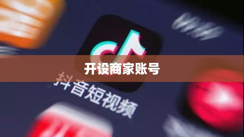 抖音商家运营必备，是否需要开设商家账号？