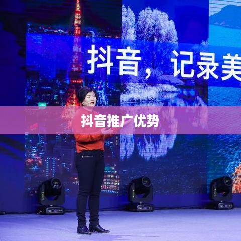抖音推广的优势与挑战，为何选择抖音作为营销战略的关键一环