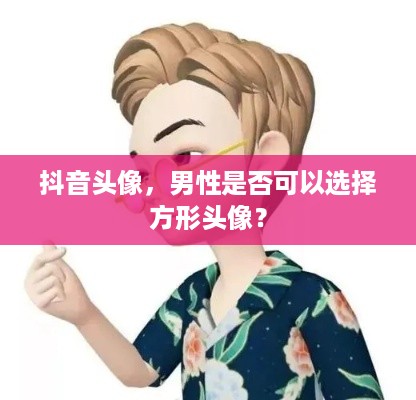抖音头像，男性是否可以选择方形头像？