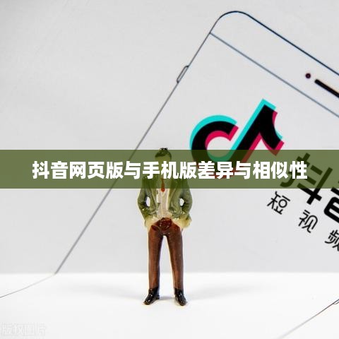 网页抖音与手机抖音，差异与相似性探讨