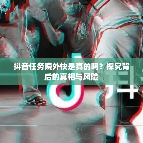 抖音任务赚外快是真的吗？探究背后的真相与风险