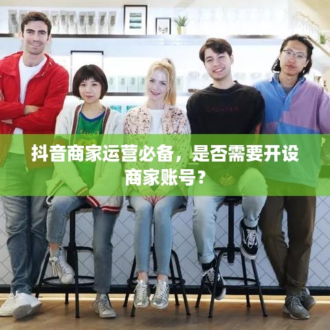 抖音商家运营必备，是否需要开设商家账号？