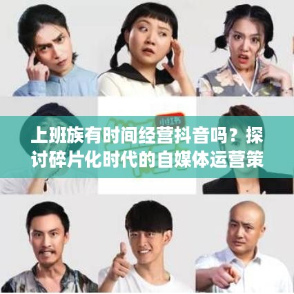 上班族有时间经营抖音吗？探讨碎片化时代的自媒体运营策略