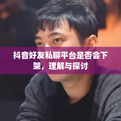 抖音好友私聊平台是否会下架，理解与探讨