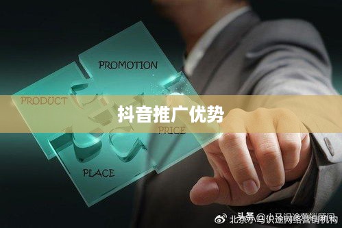 抖音推广的优势及其影响力
