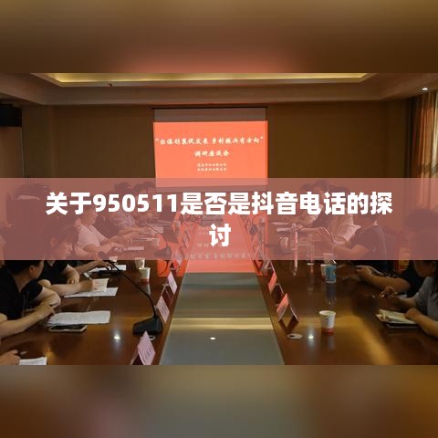 关于950511是否是抖音电话的探讨