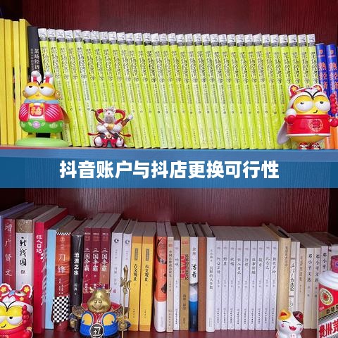 抖音账户与抖店更换的可行性探讨