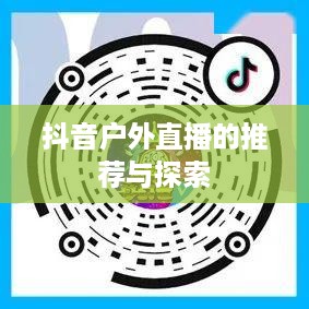 抖音户外直播的推荐与探索