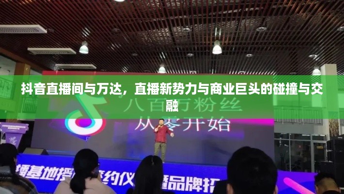 抖音直播间与万达，直播新势力与商业巨头的碰撞与交融