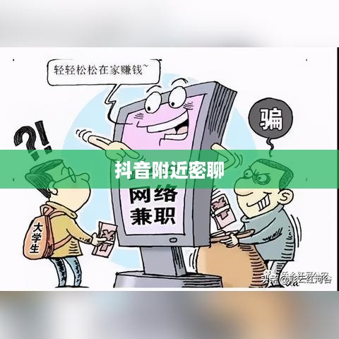 抖音附近密聊靠谱吗？探究现代社交新现象的利弊