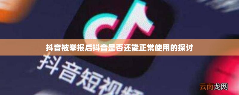 抖音被举报后抖音是否还能正常使用的探讨