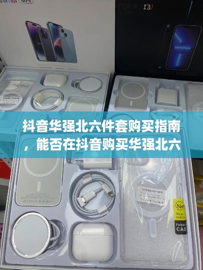 抖音华强北六件套购买指南，能否在抖音购买华强北六件套？
