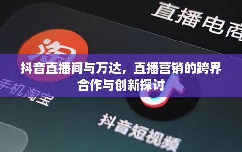 抖音直播间与万达，直播营销的跨界合作与创新探讨