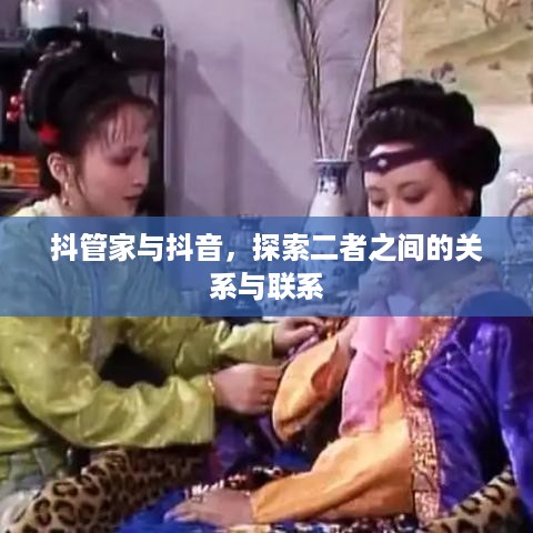 抖管家与抖音，探索二者之间的关系与联系