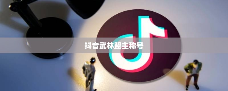 抖音武林盟主称号背后的真相，是抖音官方评定还是用户自发认可？