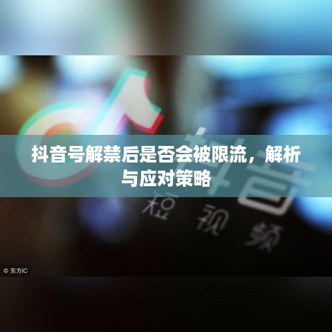 抖音号解禁后是否会被限流，解析与应对策略