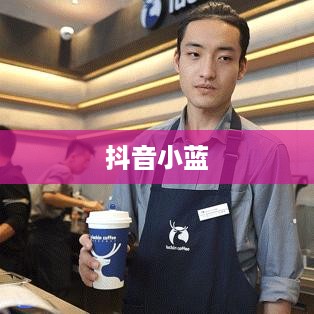 抖音小蓝和黑咖啡背后的真相揭秘