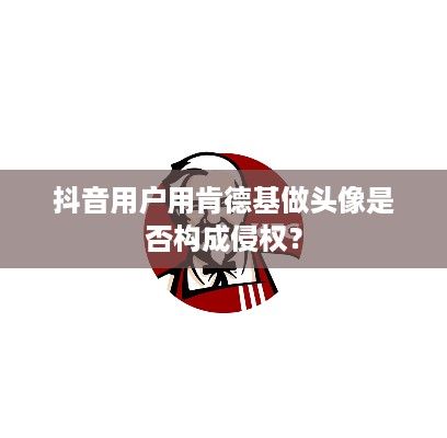 抖音用户用肯德基做头像是否构成侵权？