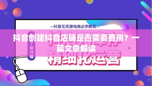 抖音创建抖音店铺是否需要费用？一篇文章解读